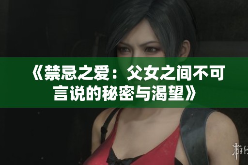 《禁忌之爱：父女之间不可言说的秘密与渴望》