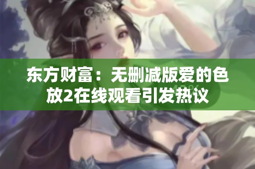 东方财富：无删减版爱的色放2在线观看引发热议