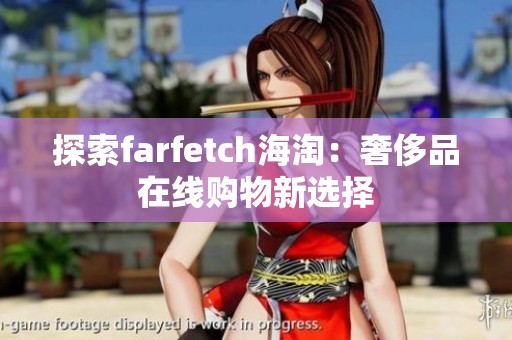 探索farfetch海淘：奢侈品在线购物新选择