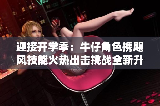 迎接开学季：牛仔角色携飓风技能火热出击挑战全新升级