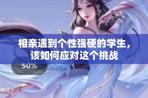 相亲遇到个性强硬的学生，该如何应对这个挑战
