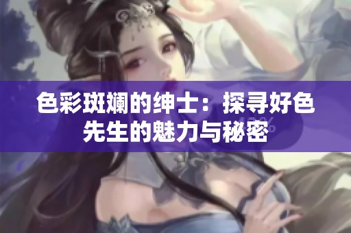 色彩斑斓的绅士：探寻好色先生的魅力与秘密