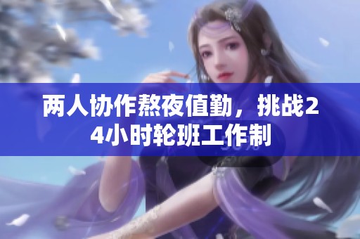 两人协作熬夜值勤，挑战24小时轮班工作制