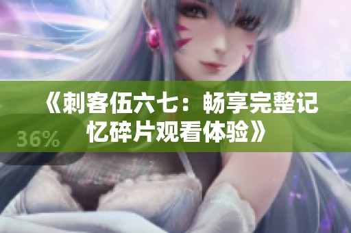 《刺客伍六七：畅享完整记忆碎片观看体验》