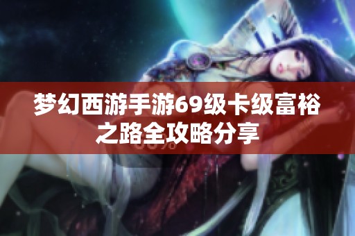 梦幻西游手游69级卡级富裕之路全攻略分享