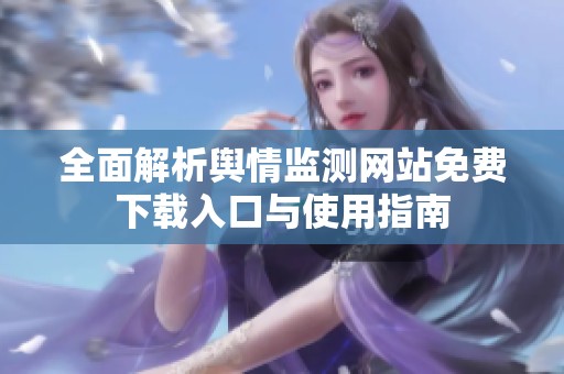 全面解析舆情监测网站免费下载入口与使用指南