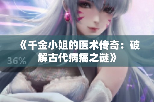 《千金小姐的医术传奇：破解古代病痛之谜》