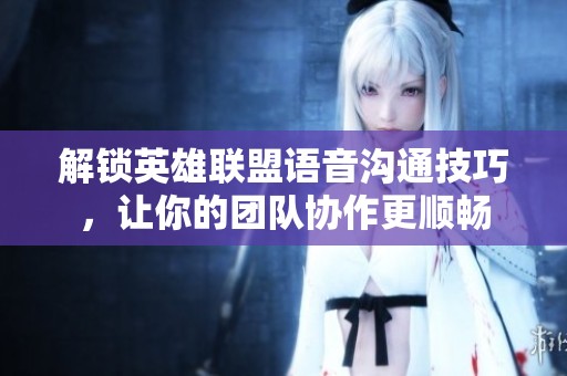 解锁英雄联盟语音沟通技巧，让你的团队协作更顺畅