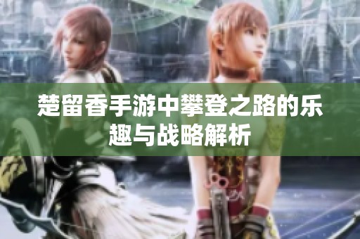 楚留香手游中攀登之路的乐趣与战略解析