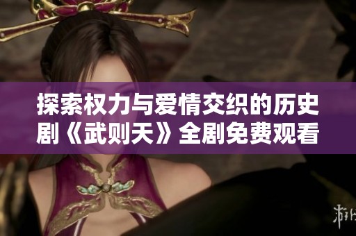 探索权力与爱情交织的历史剧《武则天》全剧免费观看
