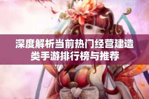 深度解析当前热门经营建造类手游排行榜与推荐