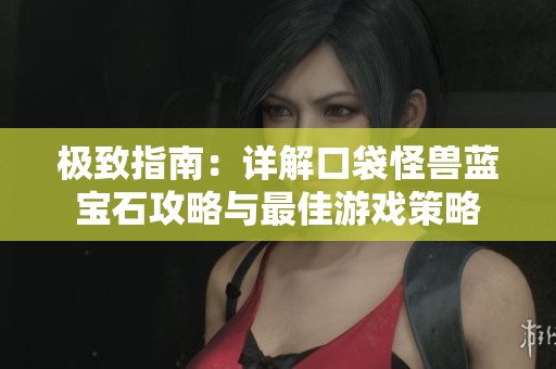 极致指南：详解口袋怪兽蓝宝石攻略与最佳游戏策略