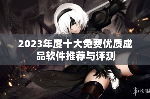 2023年度十大免费优质成品软件推荐与评测