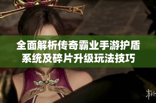 全面解析传奇霸业手游护盾系统及碎片升级玩法技巧