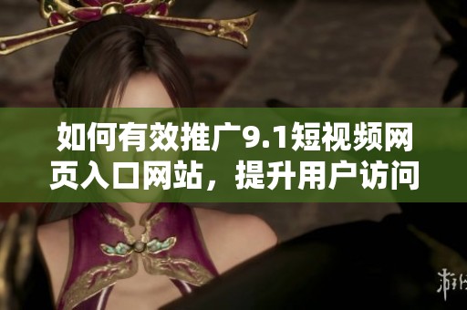 如何有效推广9.1短视频网页入口网站，提升用户访问量