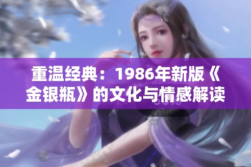 重温经典：1986年新版《金银瓶》的文化与情感解读