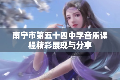 南宁市第五十四中学音乐课程精彩展现与分享