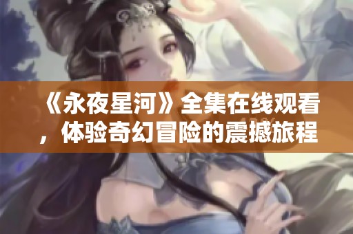 《永夜星河》全集在线观看，体验奇幻冒险的震撼旅程
