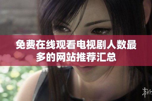 免费在线观看电视剧人数最多的网站推荐汇总