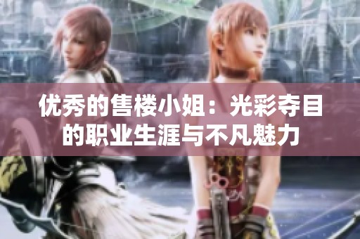 优秀的售楼小姐：光彩夺目的职业生涯与不凡魅力
