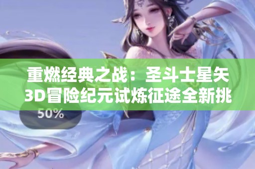 重燃经典之战：圣斗士星矢3D冒险纪元试炼征途全新挑战体验