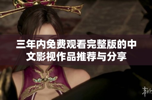 三年内免费观看完整版的中文影视作品推荐与分享