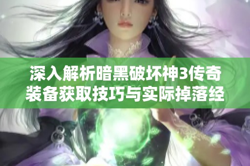 深入解析暗黑破坏神3传奇装备获取技巧与实际掉落经验分享