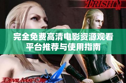 完全免费高清电影资源观看平台推荐与使用指南