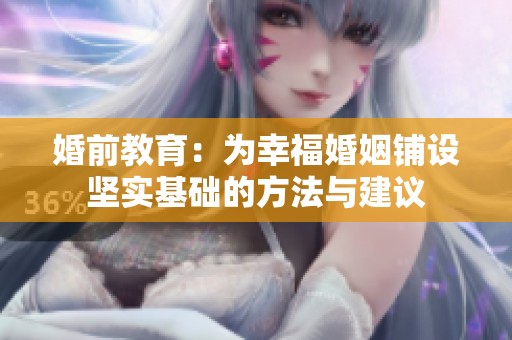 婚前教育：为幸福婚姻铺设坚实基础的方法与建议