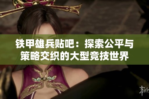 铁甲雄兵贴吧：探索公平与策略交织的大型竞技世界
