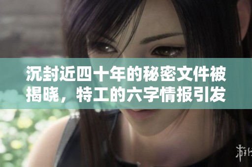 沉封近四十年的秘密文件被揭晓，特工的六字情报引发震动