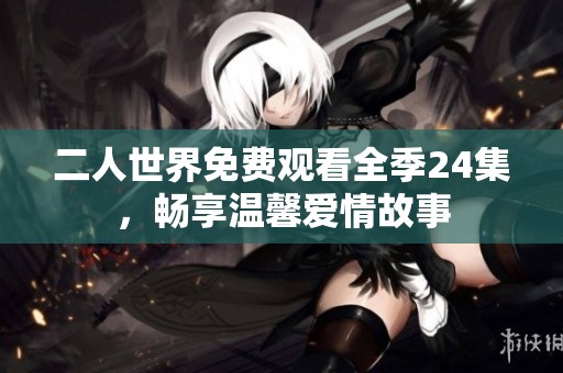 二人世界免费观看全季24集，畅享温馨爱情故事