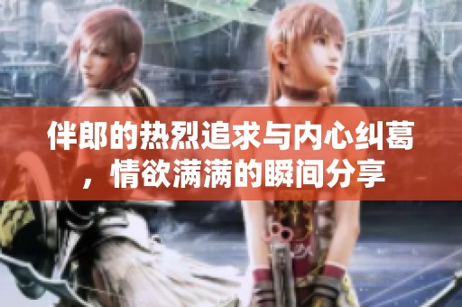 伴郎的热烈追求与内心纠葛，情欲满满的瞬间分享