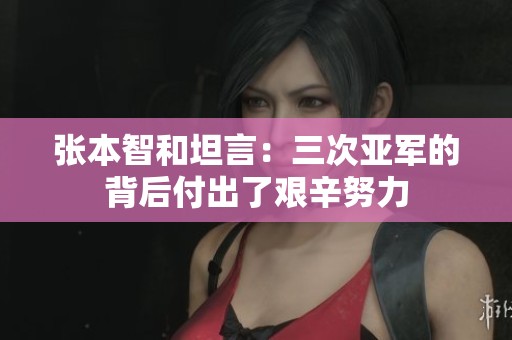 张本智和坦言：三次亚军的背后付出了艰辛努力