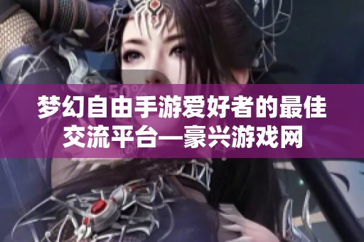 梦幻自由手游爱好者的最佳交流平台—豪兴游戏网