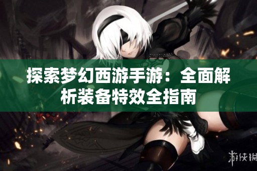 探索梦幻西游手游：全面解析装备特效全指南