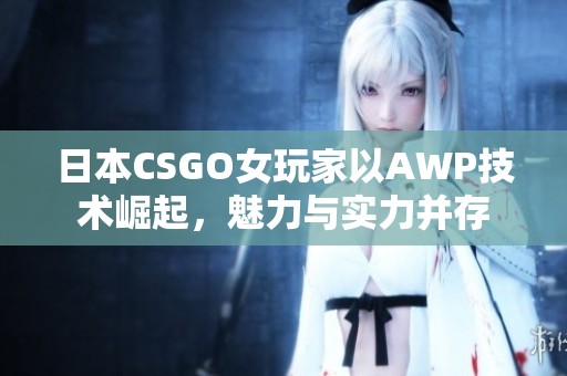 日本CSGO女玩家以AWP技术崛起，魅力与实力并存