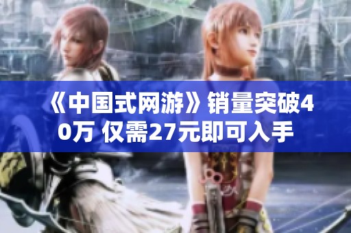 《中国式网游》销量突破40万 仅需27元即可入手
