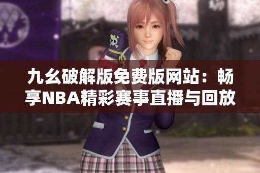 九幺破解版免费版网站：畅享NBA精彩赛事直播与回放体验