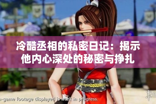 冷酷丞相的私密日记：揭示他内心深处的秘密与挣扎