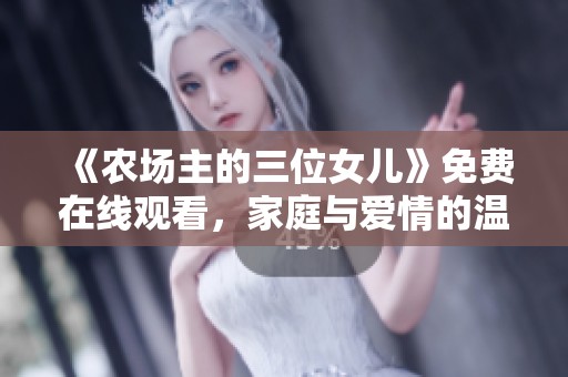 《农场主的三位女儿》免费在线观看，家庭与爱情的温馨故事