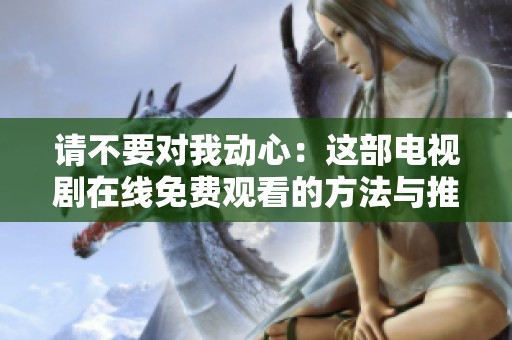 请不要对我动心：这部电视剧在线免费观看的方法与推荐