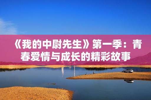 《我的中尉先生》第一季：青春爱情与成长的精彩故事