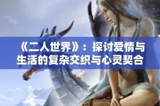 《二人世界》：探讨爱情与生活的复杂交织与心灵契合