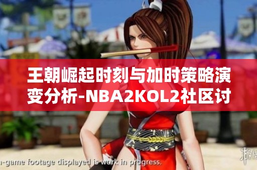 王朝崛起时刻与加时策略演变分析-NBA2KOL2社区讨论