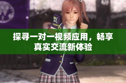 探寻一对一视频应用，畅享真实交流新体验