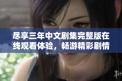 尽享三年中文剧集完整版在线观看体验，畅游精彩剧情