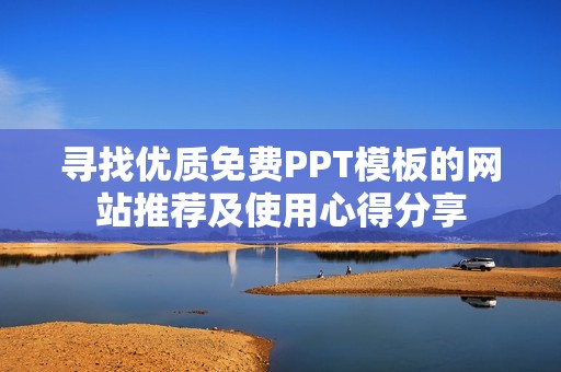 寻找优质免费PPT模板的网站推荐及使用心得分享