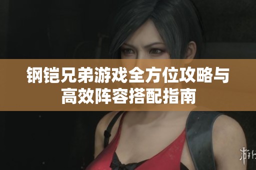 钢铠兄弟游戏全方位攻略与高效阵容搭配指南