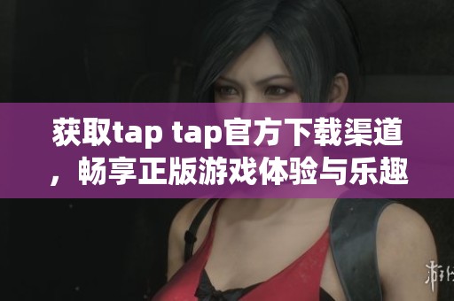 获取tap tap官方下载渠道，畅享正版游戏体验与乐趣